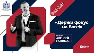 «Держи фокус на Боге!» - Алексей Новиков. 10.03.2024