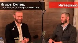 Интервью Игорь Купец #waffandlove | Сергей Дежнев. Бизнесподключ, молодой миллионер, сделай себя сам
