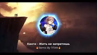 Канги - Жить не запретишь 🔥Remix By TITAN🔥