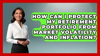 How Can I Protect My Retirement Portfolio from Market Volatility and Inflation?