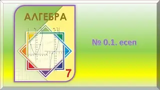 Алгебра 7 - сынып. № 0.1. - есеп