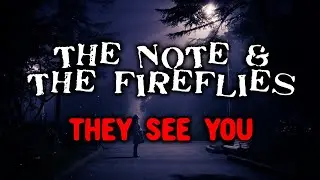 The Note & The Fireflies... THEY SEE YOU | CREEPYPASTA