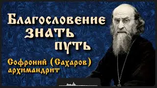 Благословение знать путь | Архимандрит Софроний (Сахаров)