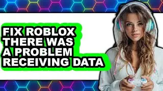 How to Fix Roblox There Was a Problem Receiving Data (NEW 2025)