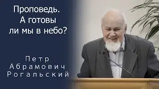 Проповедь | А готовы ли мы в небо? | Петр Абрамович Рогальский | МСЦ ЕХБ