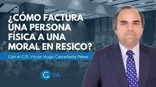 ¿Cómo factura una persona física a una moral en RESICO? con el C.P. Victor Hugo Castañeda