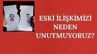 ESKİ İLİŞKİMİZİ NEDEN UNUTMUYORUZ?