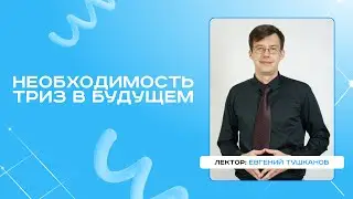 Евгений Тушканов. Необходимость ТРИЗ в будущем