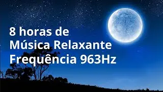 Musica Relaxante com Frequência 963Hz - 8 horas de Música para Dormir