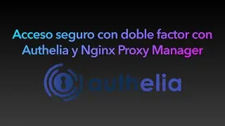 Acceso seguro con doble factor con Authelia y NGINX Proxy Manager