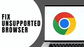 How to Fix Unsupported Browser Error on Chrome | Quick Fix Guide