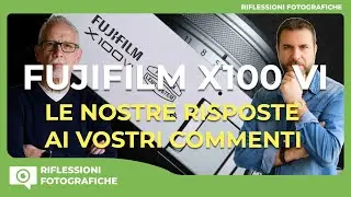 FUJIFILM X100 VI : LE NOSTRE RISPOSTE AI VOSTRI COMMENTI