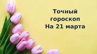 Точный гороскоп на 21 марта. Для каждого знака зодиака