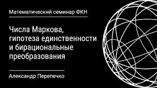 Числа Маркова, гипотеза единственности и бирациональные преобразования (Александр Перепечко)