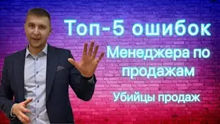 Топ-5 ошибок менеджера по продажам. Обучение продажам. Как научиться продавать. Основы продаж