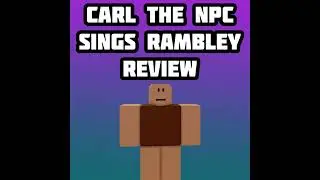 Carl the NPC Sings Rambley Review
