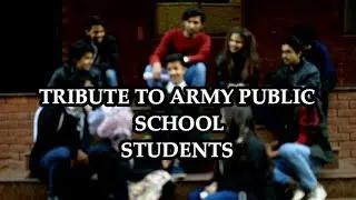 TRIBUTE TO STUDENTS OF ARMY PUBLIC SCHOOL PESHAWAR