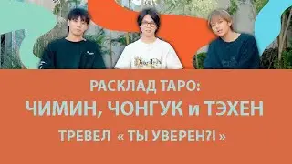 РАСКЛАД ТАРО: ЧИМИН, ЧОНГУК И ТЭХЕН, ТРЕВЕЛ "ТЫ УВЕРЕН?!"