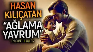 HASAN KILIÇATAN - AĞLAMA YAVRUM | İlahiler, Ezgiler, En Güzel İlahiler