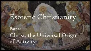 Esoteric Christianity 02: Christ, the Universal Origin of Activity