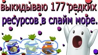Выкидываю 177 редких ресурсов в слайм море.