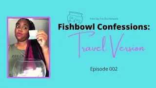 Fishbowl Confessions: Travel Version Episode 002