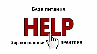 HELP Видео 10.  Блок питания.  Характеристики и расчет мощности.