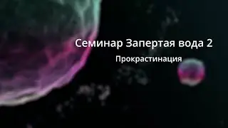Фрагмент Запертая вода Семинар Прокрастинация 2