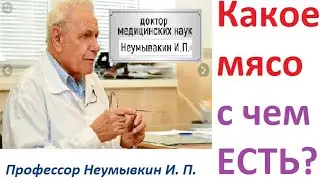 Какое мясо, как и с чем лучше есть. Профессор Неумывакин И. П.