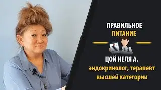 Правильное питание. Эндокринолог, терапевт высшей квалификационной категории Цой Нелля А