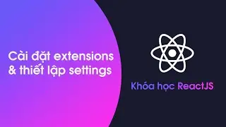 Khóa học ReactJS - Bài 1: Cài đặt extensions và settings quan trọng