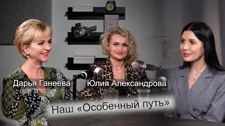 Дарья Ганеева и Юлия Александрова - про Благотворительный фонд «‎Особенный путь» и женское счастье.