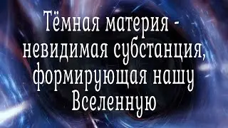 Тёмная материя - невидимая субстанция, которая формирует нашу Вселенную