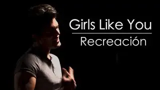 GIRLS LIKE YOU (RECREACIÓN)