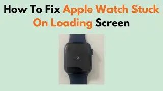 How To Fix Apple Watch Stuck On Loading Screen