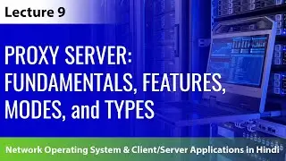 Lecture 9: Proxy Server - Fundamentals, Features, Modes, and Types