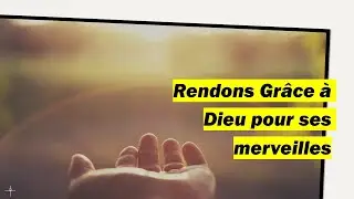 Rendons grâce à Dieu pour ses merveilles dans nos vies!