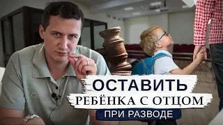 Оставить ребенка с ОТЦОМ после разводе через СУД // Это реально. Но ...