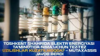 Электр энергия таъминотида нима учун тез-тез узилишлар кузатилмоқда?