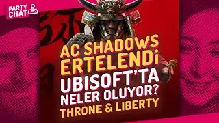 AC SHADOWS ERTELENDİ, UBISOFT'TA NELER OLUYOR? THRONE & LIBERTY / PARTY CHAT