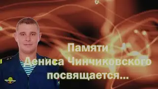 ПАМЯТИ Дениса Чинчиковского посвящается...
