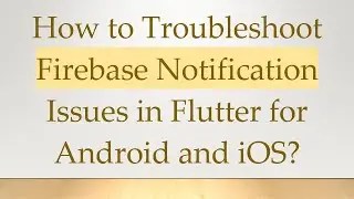 How to Troubleshoot Firebase Notification Issues in Flutter for Android and iOS?