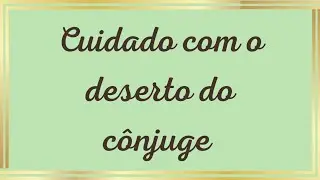 Cuidado com o deserto do seu cônjuge