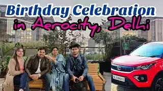 Aerocity,Delhi || Himanshu's Birthday Celebration || city tour.
