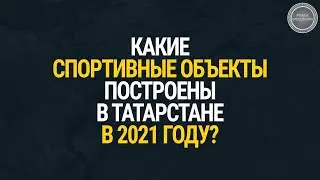 Какие спортивные объекты построены в Татарстане в 2021 году?