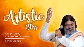 Artistic Bliss… Using Creativity to Access Your Inner Being | Rishi Nityapragya