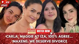 CARLA ABELLANA, MAGGIE WILSON, IZA CALZADO AT MAXENE MAGALONA 100% AGREE SA DIVORCE?!?