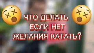Что делать если нет желания катать | Почему нет прогресса в катании?