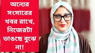 অন্যের সংসারের খবর রাখে, নিজেরটা ভাঙছে বুঝে না!