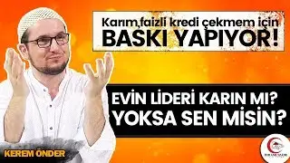 “Karım, faizli kredi çekmem için baskı yapıyor!” Evin lideri karın mı yoksa sen misin? / Kerem Önder